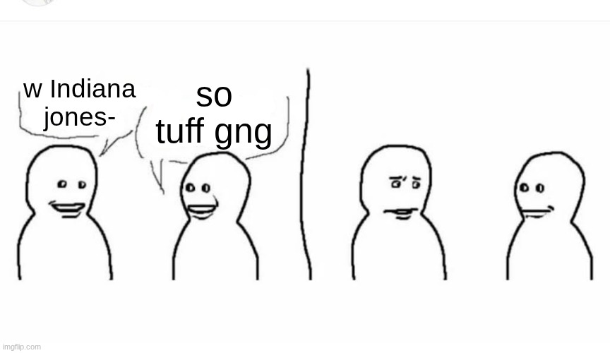 Bro visited his friend | w Indiana jones- so tuff gng | image tagged in bro visited his friend | made w/ Imgflip meme maker