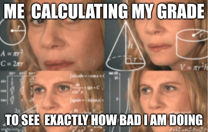 Overthink | ME  CALCULATING MY GRADE; TO SEE  EXACTLY HOW BAD I AM DOING | image tagged in overthink | made w/ Imgflip meme maker