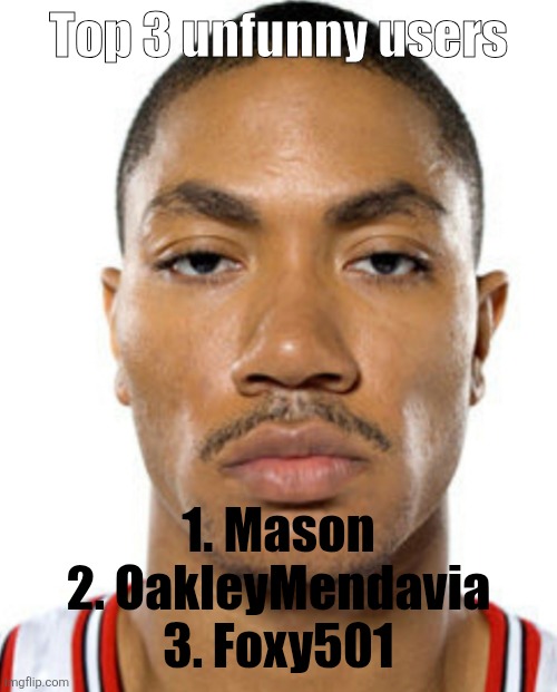 Derrick Rose Straight Face | Top 3 unfunny users; 1. Mason
2. OakleyMendavia
3. Foxy501 | image tagged in derrick rose straight face | made w/ Imgflip meme maker