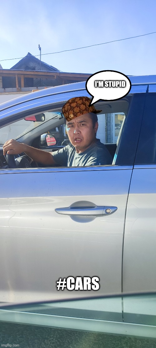 I'M STUPID; #CARS | image tagged in stupid people | made w/ Imgflip meme maker