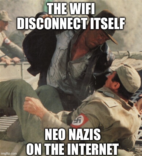 Indiana Jones Punching Nazis | THE WIFI DISCONNECT ITSELF; NEO NAZIS ON THE INTERNET | image tagged in indiana jones punching nazis | made w/ Imgflip meme maker