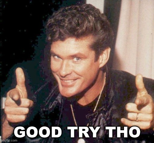 Hasselhoff finger guns | GOOD TRY THO | image tagged in hasselhoff finger guns | made w/ Imgflip meme maker