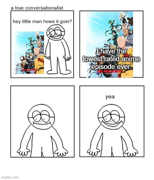 One Punch man slander #3 | I have the lowest rated anime
episode ever. | image tagged in hey little man hows it goin,memes,funny,one punch man,anime,anime memes | made w/ Imgflip meme maker