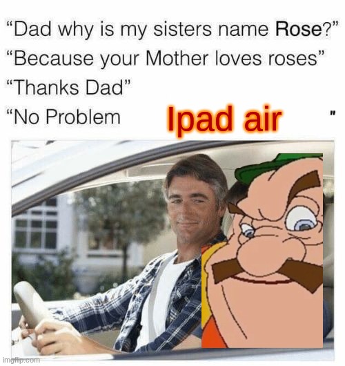 Why is my sister's name Rose | Ipad air | image tagged in why is my sister's name rose | made w/ Imgflip meme maker