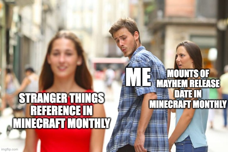 Distracted Boyfriend | MOUNTS OF MAYHEM RELEASE DATE IN MINECRAFT MONTHLY; ME; STRANGER THINGS REFERENCE IN MINECRAFT MONTHLY | image tagged in memes,distracted boyfriend,minecraft,minecraft memes,stranger things | made w/ Imgflip meme maker