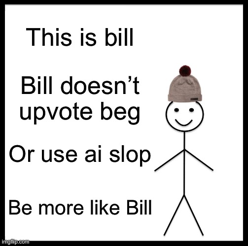 Be Like Bill Meme | This is bill; Bill doesn’t upvote beg; Or use ai slop; Be more like Bill | image tagged in memes,be like bill | made w/ Imgflip meme maker