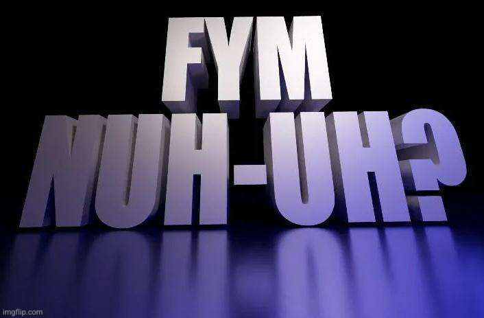 image tagged in fym nuh-uh | made w/ Imgflip meme maker