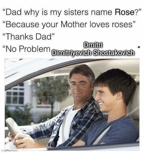 Why is my sister's name Rose | Dmitri Dimitriyevich Shostakovich | image tagged in why is my sister's name rose | made w/ Imgflip meme maker