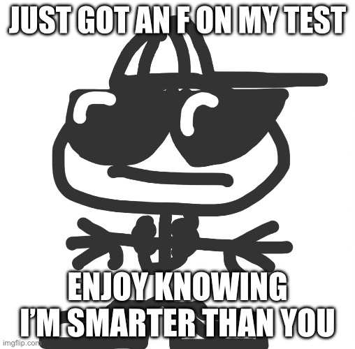 Drippy kid | JUST GOT AN F ON MY TEST; ENJOY KNOWING I’M SMARTER THAN YOU | image tagged in drippy kid | made w/ Imgflip meme maker