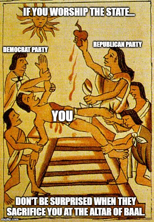 I would like to live a little Longer. LOL | IF YOU WORSHIP THE STATE... REPUBLICAN PARTY; DEMOCRAT PARTY; YOU; DON'T BE SURPRISED WHEN THEY SACRIFICE YOU AT THE ALTAR OF BAAL. | image tagged in aztec sacrifice,democrats,republicans,satan | made w/ Imgflip meme maker