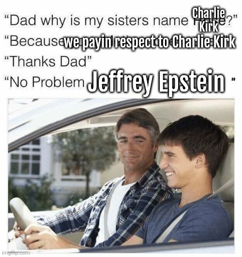 Why is my sister's name Rose | Charlie Kirk; we payin respect to Charlie Kirk; Jeffrey Epstein | image tagged in why is my sister's name rose | made w/ Imgflip meme maker