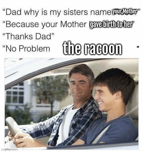 Why is my sister's name Rose | your Mother; gave birth to her; the racoon | image tagged in why is my sister's name rose,meow | made w/ Imgflip meme maker