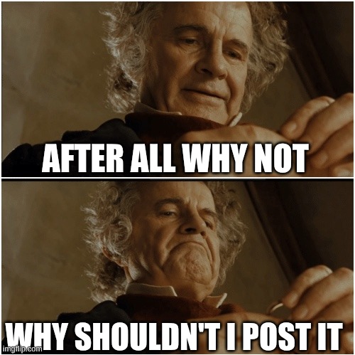 Bilbo - Why shouldn’t I keep it? | AFTER ALL WHY NOT WHY SHOULDN'T I POST IT | image tagged in bilbo - why shouldn t i keep it | made w/ Imgflip meme maker