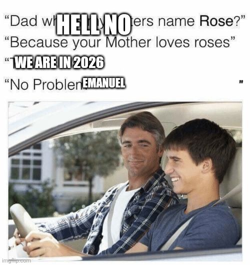 Why is my sister's name Rose | HELL NO; WE ARE IN 2026; EMANUEL | image tagged in why is my sister's name rose | made w/ Imgflip meme maker