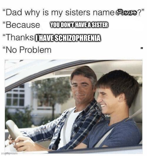 Why is my sister's name Rose | جورب رائع; YOU DON’T HAVE A SISTER; I HAVE SCHIZOPHRENIA | image tagged in why is my sister's name rose | made w/ Imgflip meme maker