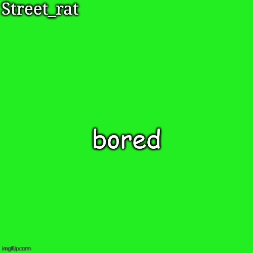 I'm gonna learn music theory now | bored | image tagged in rat green temp | made w/ Imgflip meme maker