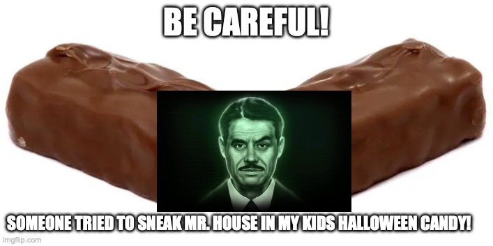 Mr house! | BE CAREFUL! SOMEONE TRIED TO SNEAK MR. HOUSE IN MY KIDS HALLOWEEN CANDY! | image tagged in candy bar meme | made w/ Imgflip meme maker
