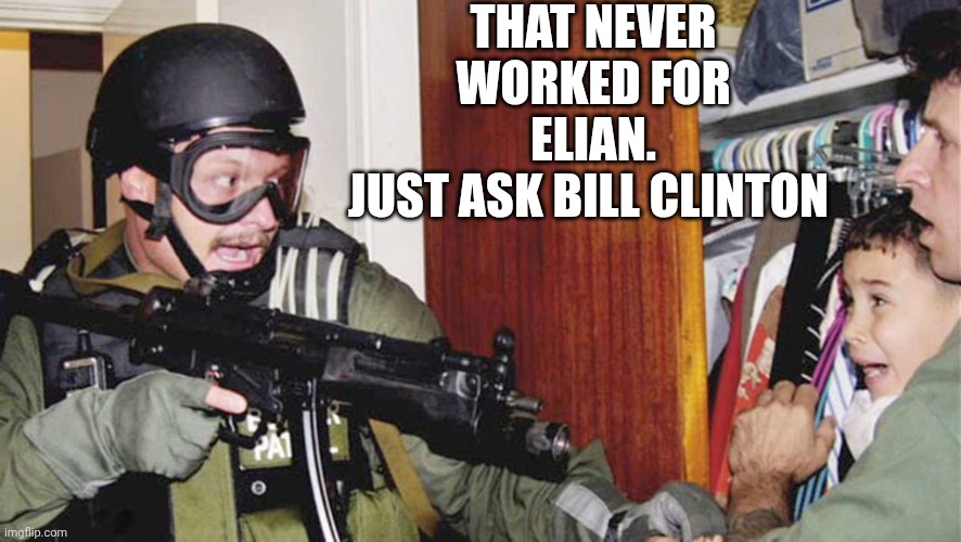 Elian Gonzalez | THAT NEVER WORKED FOR ELIAN.
JUST ASK BILL CLINTON | image tagged in elian gonzalez | made w/ Imgflip meme maker