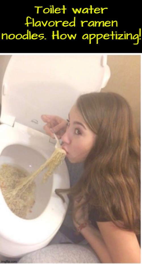 Toilet Water Flavor | Toilet water flavored ramen noodles. How appetizing! | image tagged in ramen,noodles,cursed images,toilets,nasty food,what the fu- | made w/ Imgflip meme maker