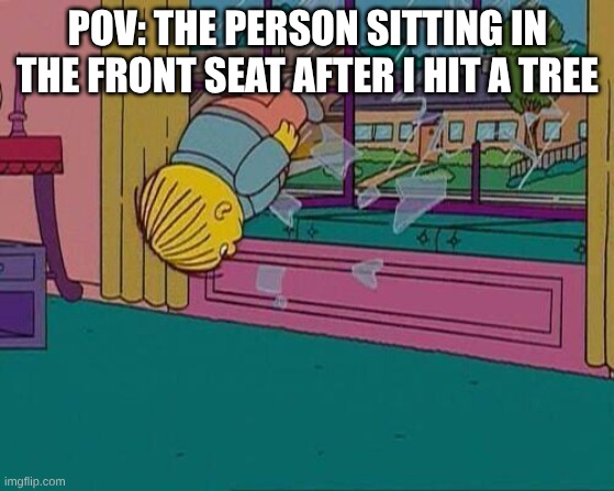 hehehe | POV: THE PERSON SITTING IN THE FRONT SEAT AFTER I HIT A TREE | image tagged in simpsons jump through window,car,tree | made w/ Imgflip meme maker