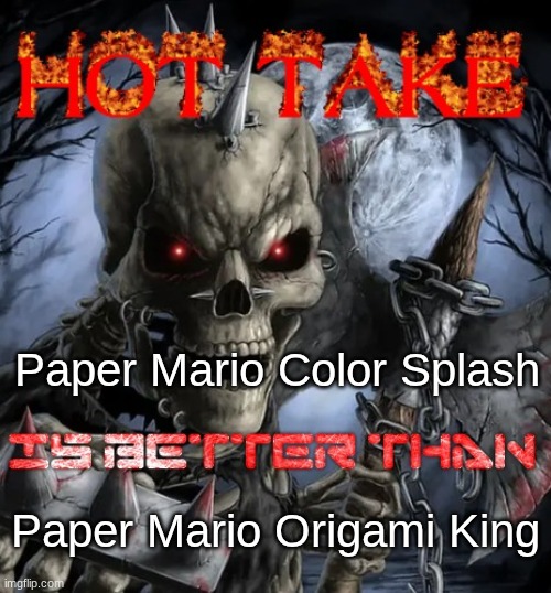 Badass skeleton hot take | Paper Mario Color Splash; Paper Mario Origami King | image tagged in badass skeleton hot take | made w/ Imgflip meme maker