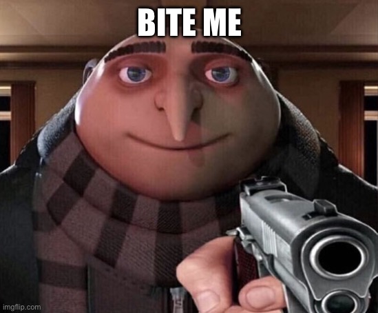 BITE ME | image tagged in gru gun | made w/ Imgflip meme maker
