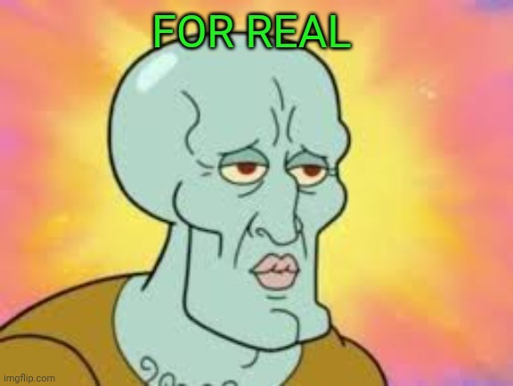 Handsome Squidward | FOR REAL | image tagged in handsome squidward | made w/ Imgflip meme maker