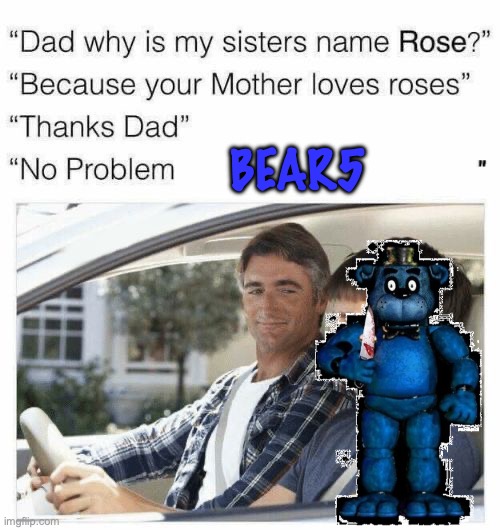 Why is my sister's name Rose | BEAR5 | image tagged in why is my sister's name rose | made w/ Imgflip meme maker