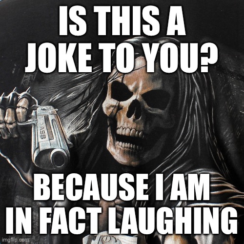 IS THIS A JOKE TO YOU? BECAUSE I AM IN FACT LAUGHING | made w/ Imgflip meme maker