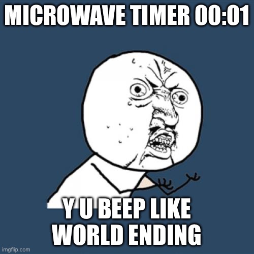 MICROWAVE TIMER 00:01 | MICROWAVE TIMER 00:01; Y U BEEP LIKE WORLD ENDING | image tagged in memes,y u no,microwave,time,food memes,leftovers | made w/ Imgflip meme maker