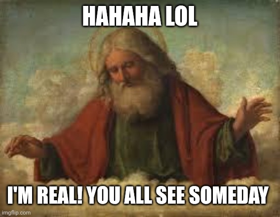 god | HAHAHA LOL I'M REAL! YOU ALL SEE SOMEDAY | image tagged in god | made w/ Imgflip meme maker