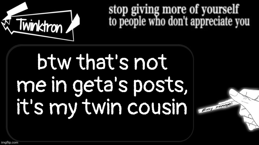 I'm loyal to imgflip,  he uses Discord | btw that's not me in geta's posts, it's my twin cousin | image tagged in twinktron announcement template | made w/ Imgflip meme maker
