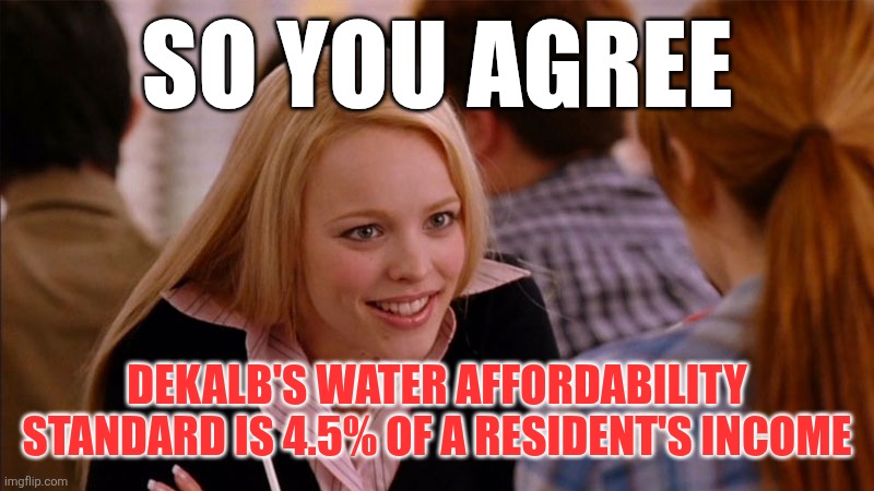 So You Agree | SO YOU AGREE; DEKALB'S WATER AFFORDABILITY STANDARD IS 4.5% OF A RESIDENT'S INCOME | image tagged in so you agree | made w/ Imgflip meme maker