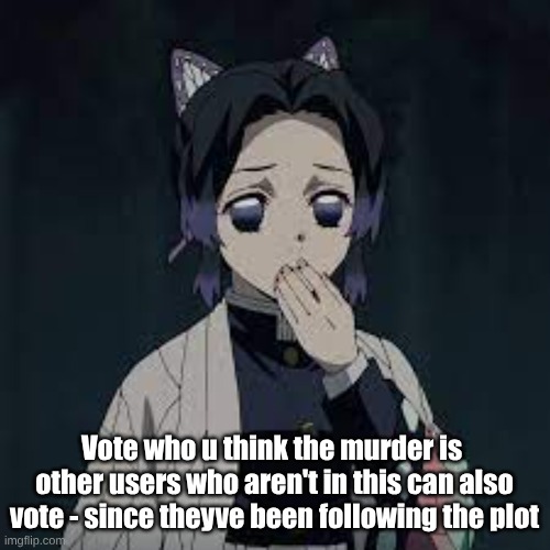 wait u have a point | Vote who u think the murder is 
other users who aren't in this can also vote - since theyve been following the plot | image tagged in wait u have a point | made w/ Imgflip meme maker