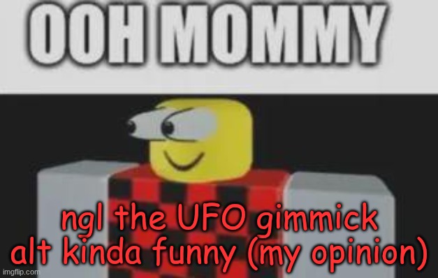 no I don't own it | ngl the UFO gimmick alt kinda funny (my opinion) | image tagged in oooooooooohhhh mommy | made w/ Imgflip meme maker