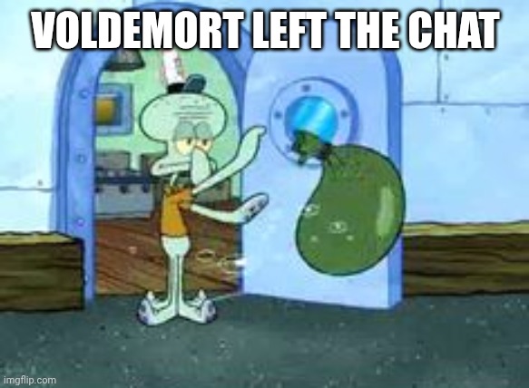 Squidward throwing out trash | VOLDEMORT LEFT THE CHAT | image tagged in squidward throwing out trash | made w/ Imgflip meme maker
