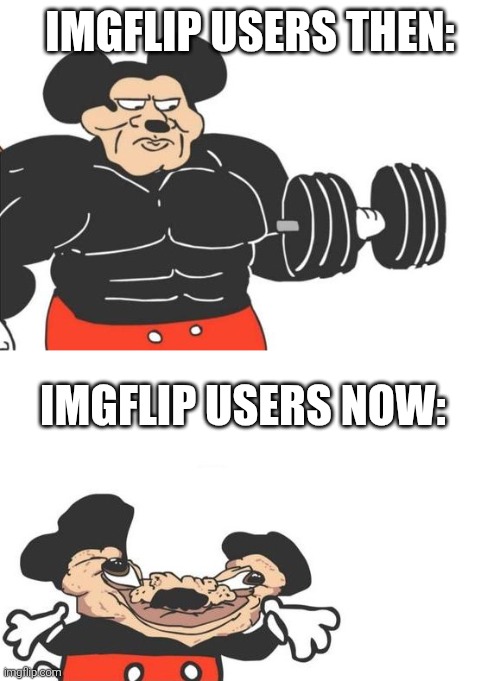 IMGFLIP USERS THEN: IMGFLIP USERS NOW: | image tagged in buff mickey reverse | made w/ Imgflip meme maker