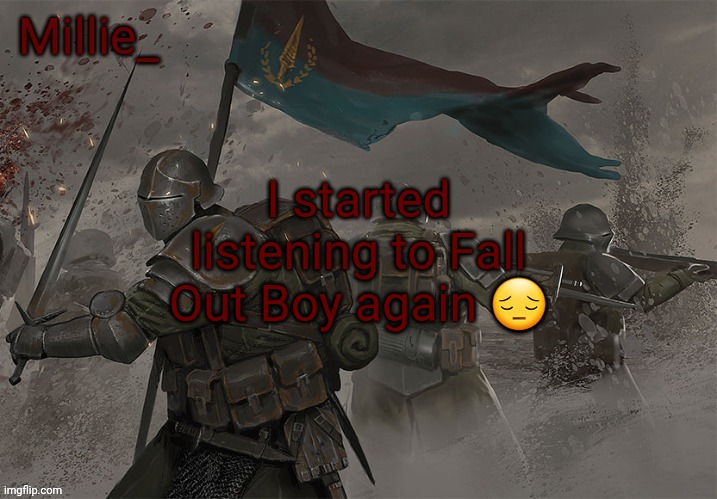 Millie's Trench Crusade announcement template | I started listening to Fall Out Boy again 😔 | image tagged in millie's trench crusade announcement template | made w/ Imgflip meme maker