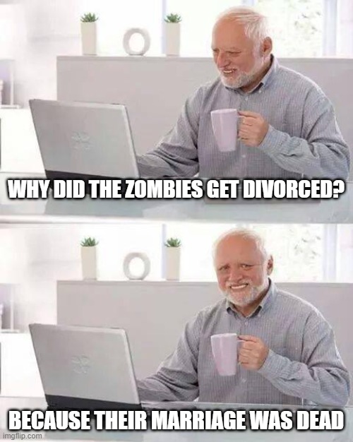 That killed me. | WHY DID THE ZOMBIES GET DIVORCED? BECAUSE THEIR MARRIAGE WAS DEAD | image tagged in memes,hide the pain harold,funny,fun,lolz,stop reading the tags | made w/ Imgflip meme maker