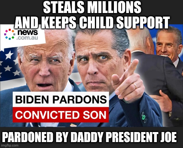 STEALS MILLIONS AND KEEPS CHILD SUPPORT PARDONED BY DADDY PRESIDENT JOE | made w/ Imgflip meme maker