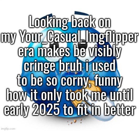 Glad i'm no longer known as that guy anymore | Looking back on my Your_Casual_Imgflipper era makes be visibly cringe bruh i used to be so corny, funny how it only took me until early 2025 to fit in better | image tagged in blue guy snacking | made w/ Imgflip meme maker