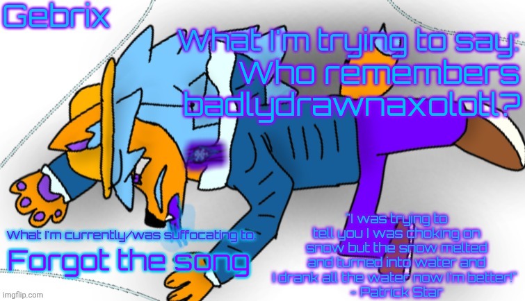 Gebrix announcement | Who remembers badlydrawnaxolotl? Forgot the song | image tagged in gebrix announcement | made w/ Imgflip meme maker