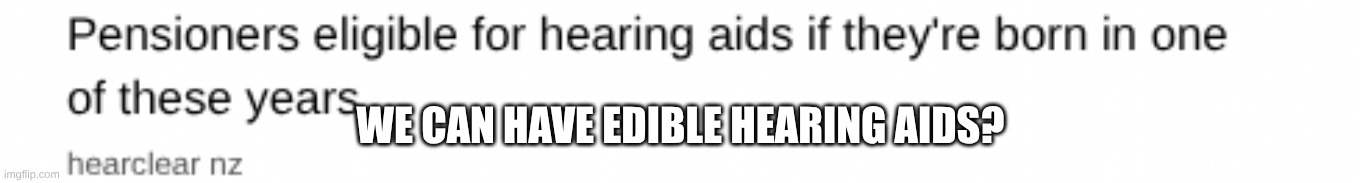 WE CAN HAVE EDIBLE HEARING AIDS? | made w/ Imgflip meme maker