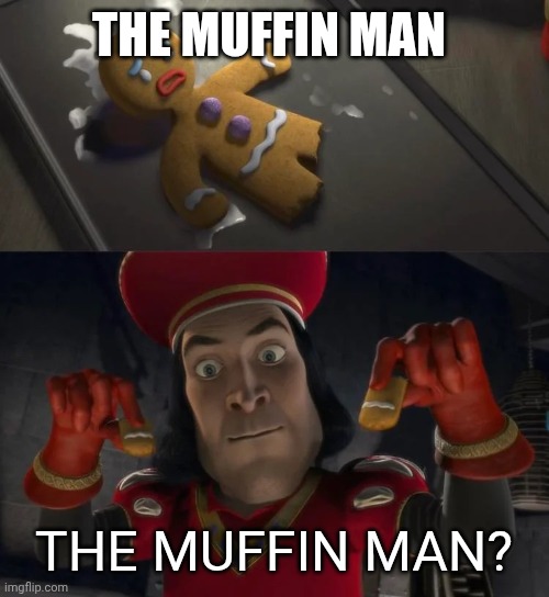 Tiny man doing tiny man things | THE MUFFIN MAN; THE MUFFIN MAN? | image tagged in tiny man doing tiny man things | made w/ Imgflip meme maker