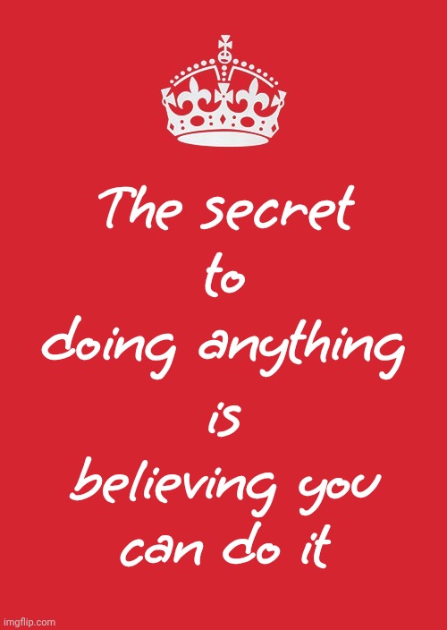 You Can Do, Or Be, Whatever You Set Your Mind On.  Have Faith In Yourself. | The secret to doing anything; is believing you can do it | image tagged in memes,keep calm and carry on red,self esteem,you can do it,never give up on yourself,never give up | made w/ Imgflip meme maker