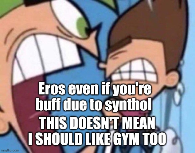 My honest answer to Eros Luxor | Eros even if you're buff due to synthol; THIS DOESN'T MEAN I SHOULD LIKE GYM TOO | image tagged in cosmo yelling at timmy | made w/ Imgflip meme maker