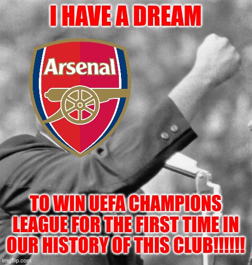 Arsenal - Bayern 3-1. THE LEADERS OF ENGLAND HAVE DONE IT AGAIN!!!!!! CHELSEA NEXT?!?!?!?!?!?!?! | I HAVE A DREAM; TO WIN UEFA CHAMPIONS LEAGUE FOR THE FIRST TIME IN OUR HISTORY OF THIS CLUB!!!!!! | image tagged in i have a dream,arsenal,bayern munich,champions league,sports,memes | made w/ Imgflip meme maker