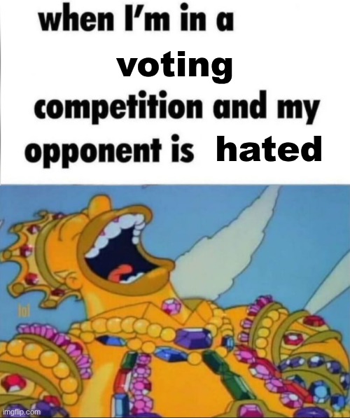 When I'm in a competition, and my opponent is (WINNER EDITION) | voting hated | image tagged in when i'm in a competition and my opponent is winner edition | made w/ Imgflip meme maker