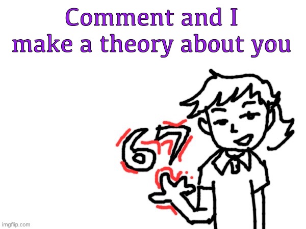 6 7 Dea | Comment and I make a theory about you | image tagged in 6 7 dea | made w/ Imgflip meme maker