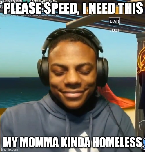 my mom is kinda homeless | PLEASE SPEED, I NEED THIS; MY MOMMA KINDA HOMELESS | image tagged in my mom is kinda homeless | made w/ Imgflip meme maker